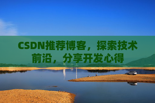 CSDN推荐博客，探索技术前沿，分享开发心得