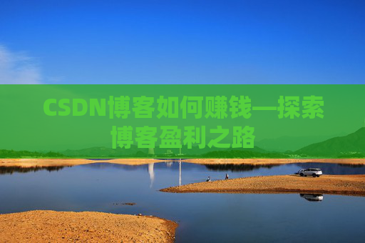 CSDN博客如何赚钱—探索博客盈利之路